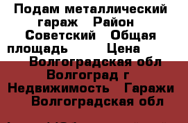 Подам металлический гараж › Район ­ Советский › Общая площадь ­ 20 › Цена ­ 75 000 - Волгоградская обл., Волгоград г. Недвижимость » Гаражи   . Волгоградская обл.